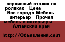 сервисный столик на роликах › Цена ­ 5 000 - Все города Мебель, интерьер » Прочая мебель и интерьеры   . Алтайский край